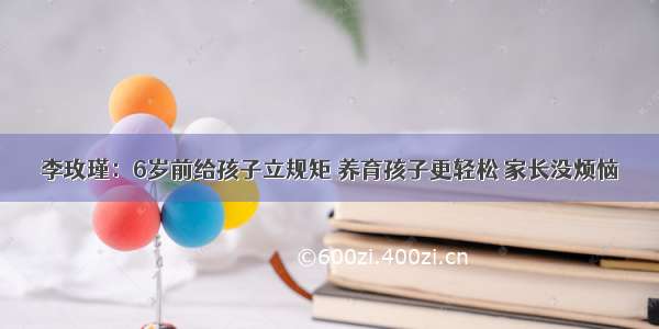 李玫瑾：6岁前给孩子立规矩 养育孩子更轻松 家长没烦恼