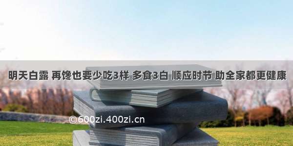 明天白露 再馋也要少吃3样 多食3白 顺应时节 助全家都更健康