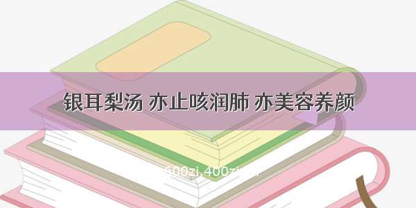 银耳梨汤 亦止咳润肺 亦美容养颜