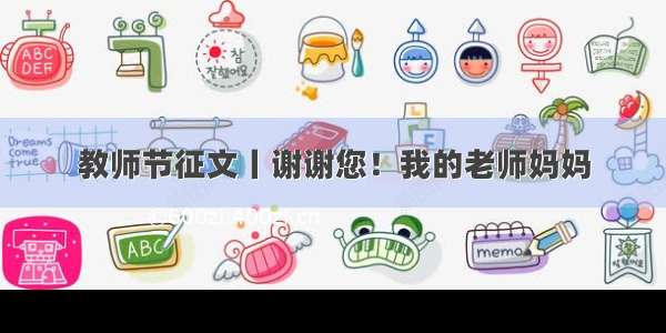 教师节征文丨谢谢您！我的老师妈妈