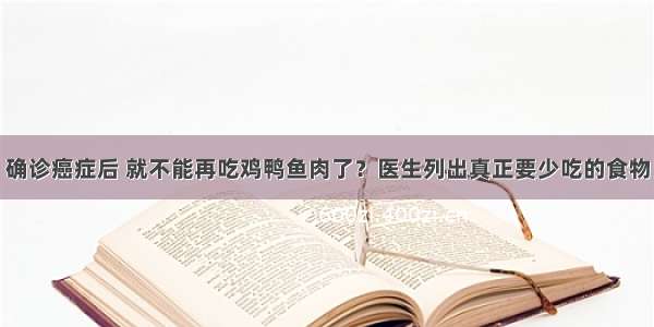 确诊癌症后 就不能再吃鸡鸭鱼肉了？医生列出真正要少吃的食物