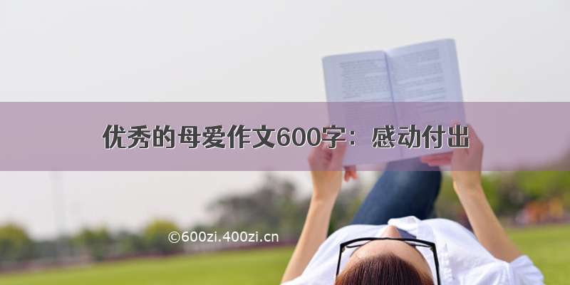 优秀的母爱作文600字：感动付出