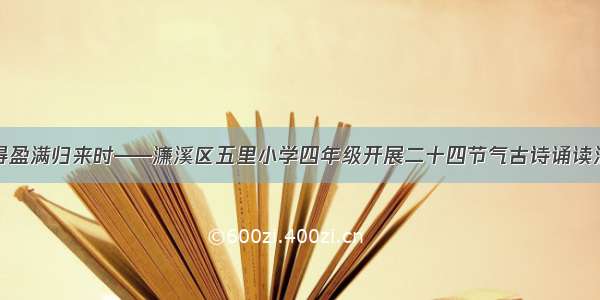 小得盈满归来时——濂溪区五里小学四年级开展二十四节气古诗诵读活动