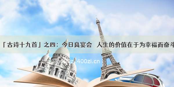 「古诗十九首」之四：今日良宴会｜ 人生的价值在于为幸福而奋斗