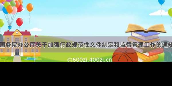 国务院办公厅关于加强行政规范性文件制定和监督管理工作的通知