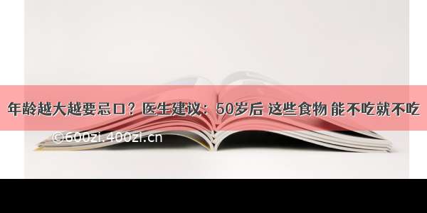 年龄越大越要忌口？医生建议：50岁后 这些食物 能不吃就不吃