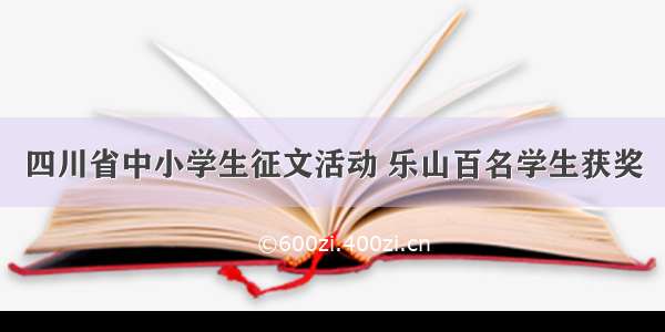 四川省中小学生征文活动 乐山百名学生获奖