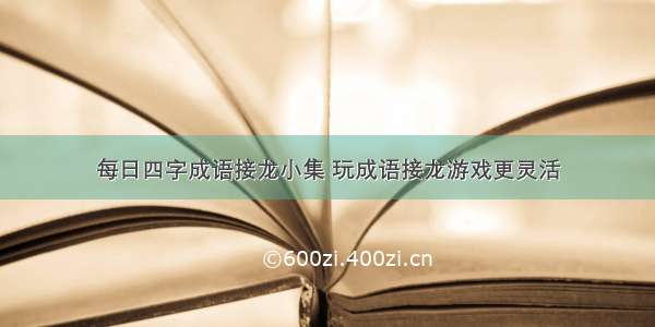 每日四字成语接龙小集 玩成语接龙游戏更灵活