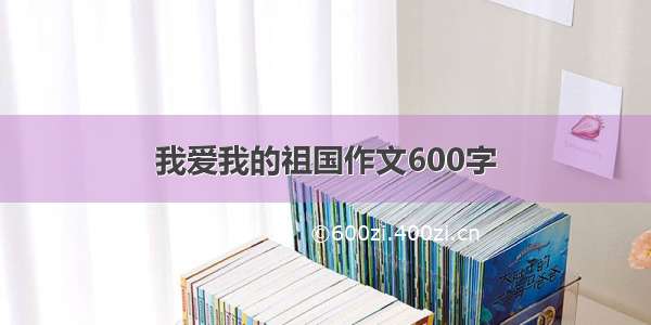 我爱我的祖国作文600字