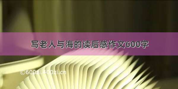 写老人与海的读后感作文600字