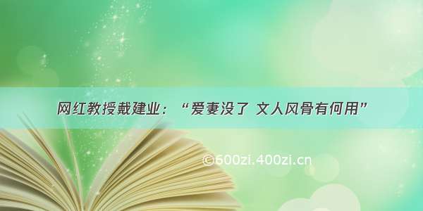 网红教授戴建业：“爱妻没了 文人风骨有何用”