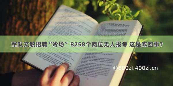 军队文职招聘“冷场” 8258个岗位无人报考 这是咋回事？