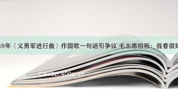 49年《义勇军进行曲》作国歌一句话引争议 毛主席拍板：我看很好