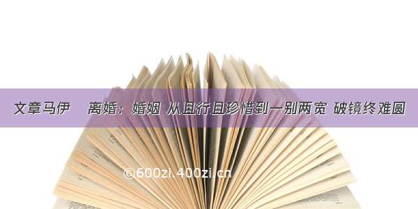 文章马伊琍离婚：婚姻 从且行且珍惜到一别两宽 破镜终难圆