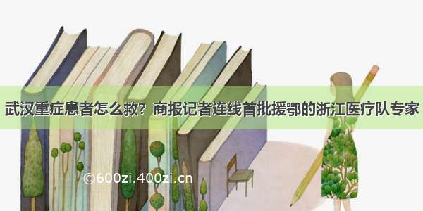 武汉重症患者怎么救？商报记者连线首批援鄂的浙江医疗队专家