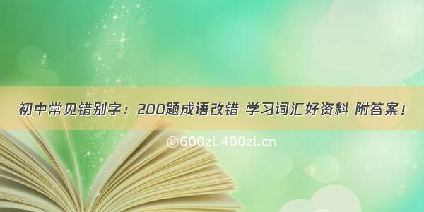 初中常见错别字：200题成语改错 学习词汇好资料 附答案！