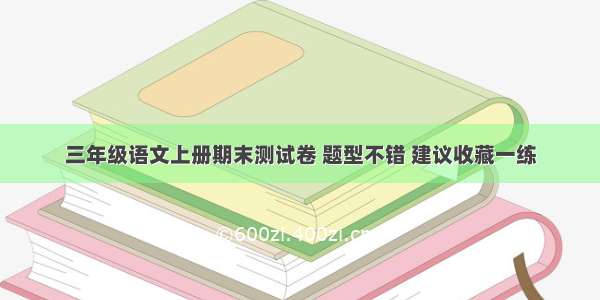 三年级语文上册期末测试卷 题型不错 建议收藏一练