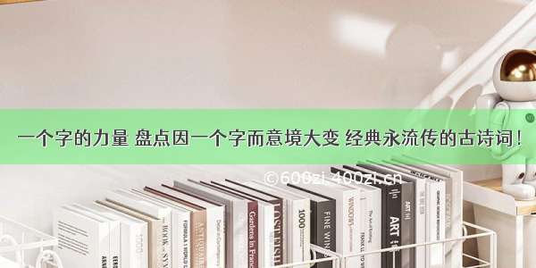 一个字的力量 盘点因一个字而意境大变 经典永流传的古诗词！