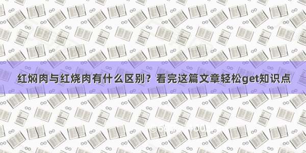 红焖肉与红烧肉有什么区别？看完这篇文章轻松get知识点