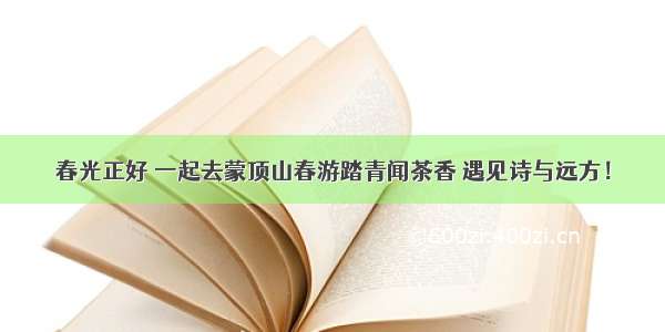 春光正好 一起去蒙顶山春游踏青闻茶香 遇见诗与远方！