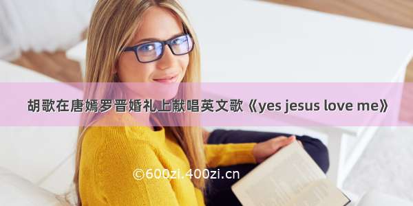 胡歌在唐嫣罗晋婚礼上献唱英文歌《yes jesus love me》