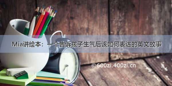 Mia讲绘本：一个告诉孩子生气后该如何表达的英文故事