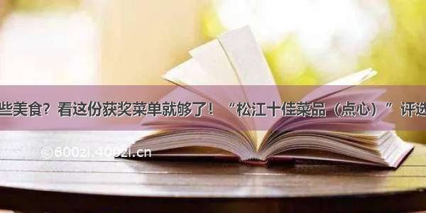 松江有哪些美食？看这份获奖菜单就够了！“松江十佳菜品（点心）”评选结果出炉