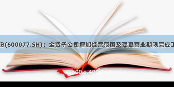 宋都股份(600077.SH)：全资子公司增加经营范围及变更营业期限完成工商登记