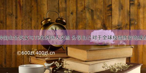 钟南山全英文与19名外国人交流 分享自己对于全球疫情防控的观点