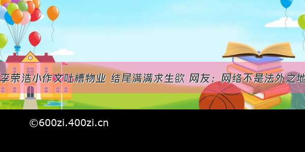 李荣浩小作文吐槽物业 结尾满满求生欲 网友：网络不是法外之地