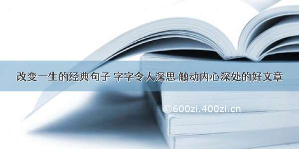 改变一生的经典句子 字字令人深思 触动内心深处的好文章