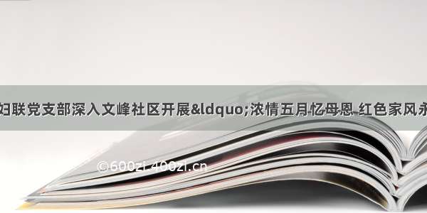 主题党日丨临洮县妇联党支部深入文峰社区开展“浓情五月忆母恩 红色家风永传承”主题