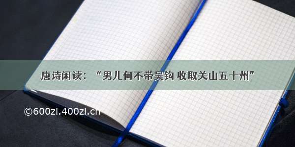 唐诗闲读：“男儿何不带吴钩 收取关山五十州”