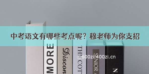 中考语文有哪些考点呢？穆老师为你支招