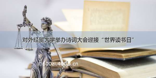 对外经贸大学举办诗词大会迎接“世界读书日”