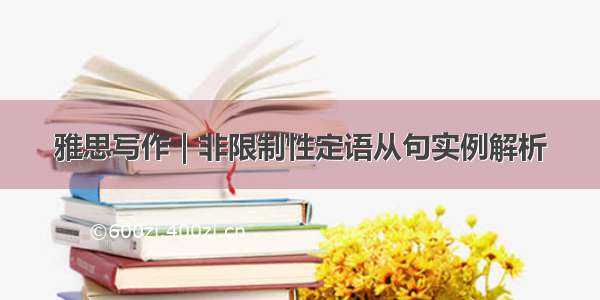 雅思写作｜非限制性定语从句实例解析