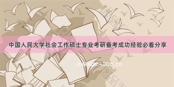 中国人民大学社会工作硕士专业考研备考成功经验必看分享