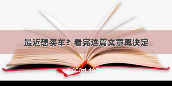 最近想买车？看完这篇文章再决定