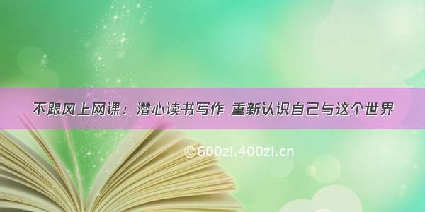 不跟风上网课：潜心读书写作 重新认识自己与这个世界