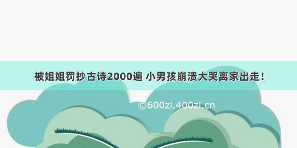 被姐姐罚抄古诗2000遍 小男孩崩溃大哭离家出走！