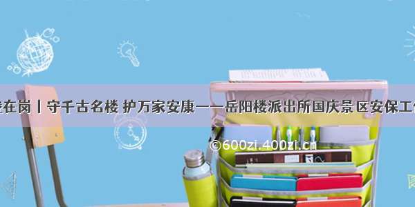 节日我在岗丨守千古名楼 护万家安康——岳阳楼派出所国庆景区安保工作纪实