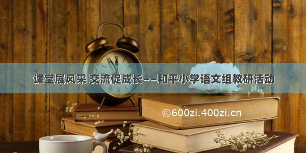 课堂展风采 交流促成长——和平小学语文组教研活动