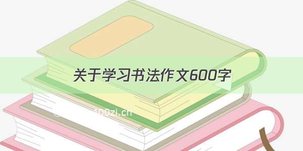 关于学习书法作文600字