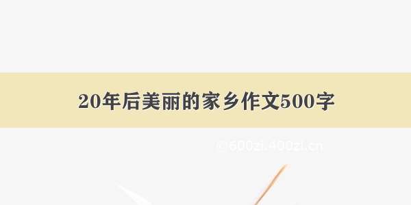 20年后美丽的家乡作文500字