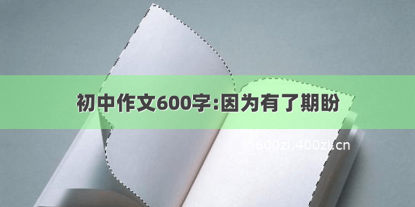 初中作文600字:因为有了期盼