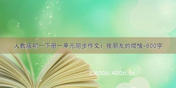 人教版初一下册一单元同步作文：我朋友的烦恼-600字