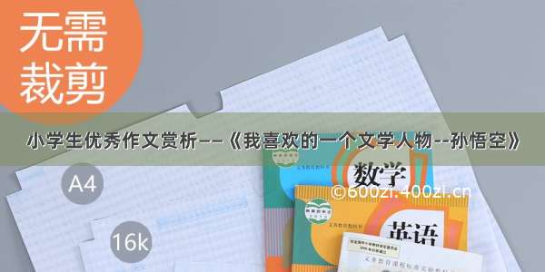 小学生优秀作文赏析——《我喜欢的一个文学人物--孙悟空》