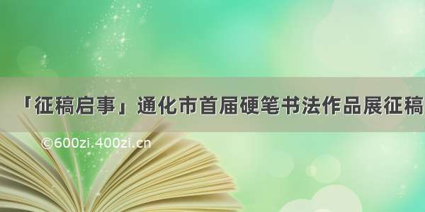 「征稿启事」通化市首届硬笔书法作品展征稿