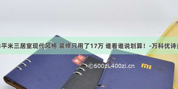 新房123平米三居室现代风格 装修只用了17万 谁看谁说划算！-万科优诗美地装修