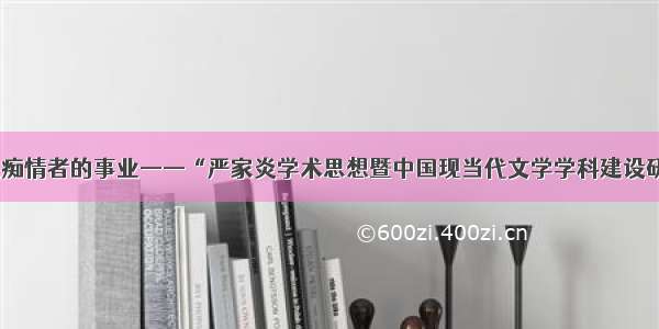 文学｜文学是痴情者的事业——“严家炎学术思想暨中国现当代文学学科建设研讨会”纪实